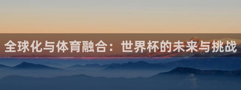 2026世预赛赛程:全球化与体育融合:世界杯的未来与挑战